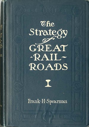 The Strategy of Great Railroads by Frank H. Spearman